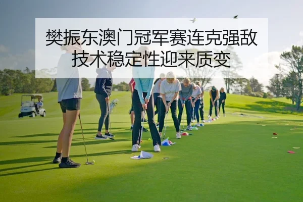 樊振东澳门冠军赛连克强敌 技术稳定性迎来质变